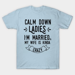 Calm down ladies i'm married and my wife in kinda crazy T-Shirt